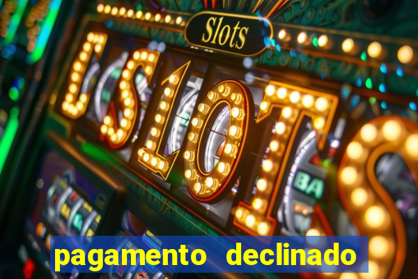 pagamento declinado o que significa